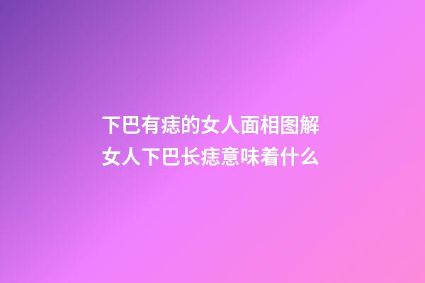 下巴有痣的女人面相图解 女人下巴长痣意味着什么